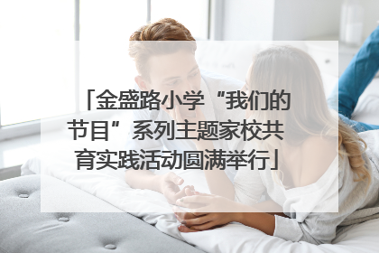 金盛路小学“我们的节目”系列主题家校共育实践活动圆满举行
