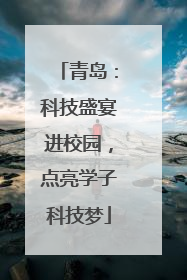 青岛：科技盛宴进校园，点亮学子科技梦