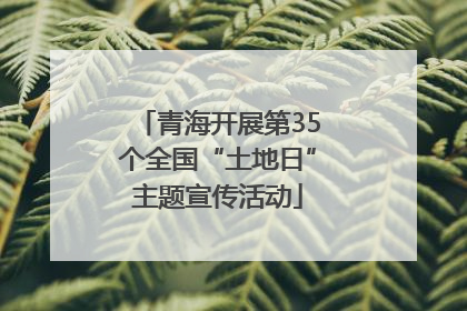 青海开展第35个全国“土地日”主题宣传活动