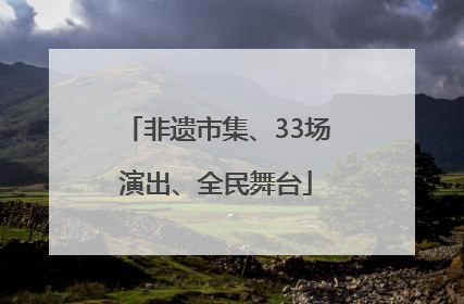 非遗市集、33场演出、全民舞台
