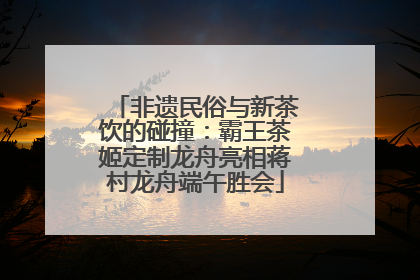 非遗民俗与新茶饮的碰撞：霸王茶姬定制龙舟亮相蒋村龙舟端午胜会