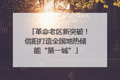 革命老区新突破！信阳打造全国地热储能“第一城”