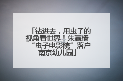 钻进去，用虫子的视角看世界！朱赢椿“虫子电影院”落户南京幼儿园
