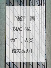锐评｜面对AI“抗命”，人类该怎么办