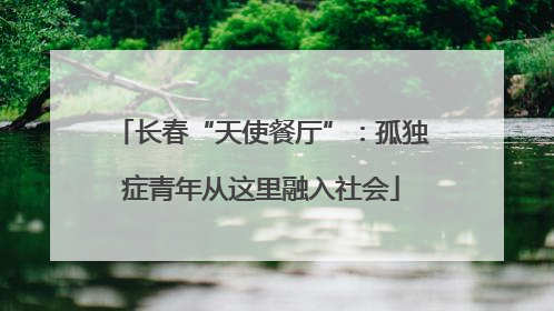 长春“天使餐厅”：孤独症青年从这里融入社会