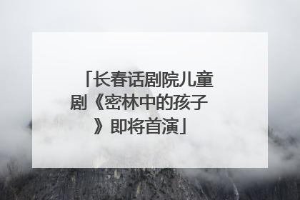 长春话剧院儿童剧《密林中的孩子》即将首演