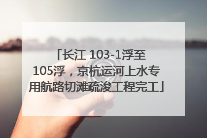 长江 103-1浮至 105浮，京杭运河上水专用航路切滩疏浚工程完工