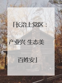 长治上党区：产业兴 生态美 百姓安