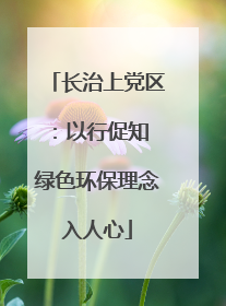 长治上党区：以行促知 绿色环保理念入人心