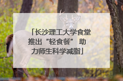 长沙理工大学食堂推出“轻食餐” 助力师生科学减脂