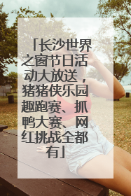 长沙世界之窗节日活动大放送，猪猪侠乐园趣跑赛、抓鸭大赛、网红挑战全都有