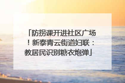 防拐课开进社区广场！新泰青云街道妇联：教居民识别糖衣炮弹