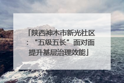 陕西神木市新光社区：“五级五长”面对面 提升基层治理效能