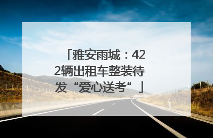 雅安雨城：422辆出租车整装待发“爱心送考”