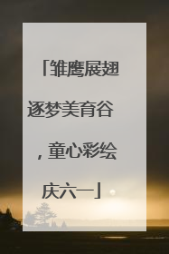 雏鹰展翅逐梦美育谷，童心彩绘庆六一