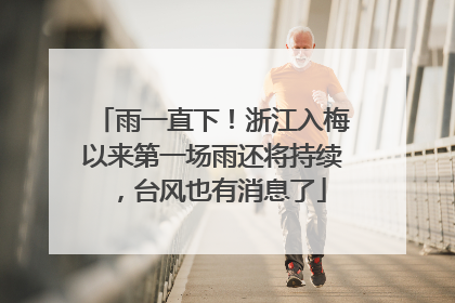 雨一直下！浙江入梅以来第一场雨还将持续，台风也有消息了