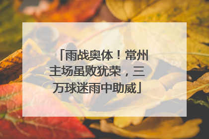 雨战奥体！常州主场虽败犹荣，三万球迷雨中助威