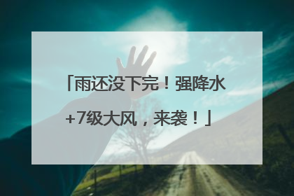雨还没下完！强降水+7级大风，来袭！