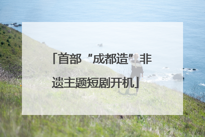 首部“成都造”非遗主题短剧开机