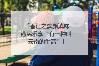 香江之滨飘滇味 港民乐享“有一种叫云南的生活”