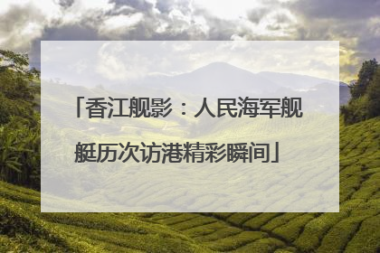 香江舰影：人民海军舰艇历次访港精彩瞬间
