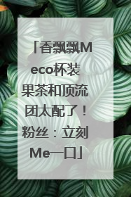 香飘飘Meco杯装果茶和顶流团太配了！粉丝：立刻Me一口