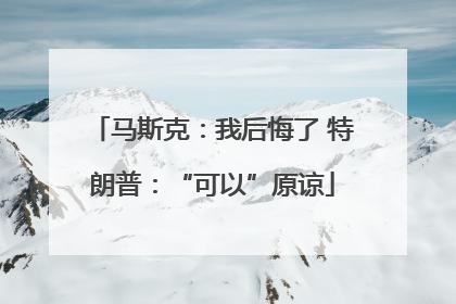 马斯克：我后悔了 特朗普：“可以”原谅