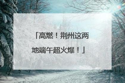 高燃！荆州这两地端午超火爆！