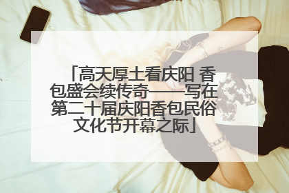 高天厚土看庆阳 香包盛会续传奇——写在第二十届庆阳香包民俗文化节开幕之际