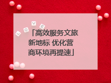 高效服务文旅新地标 优化营商环境再提速