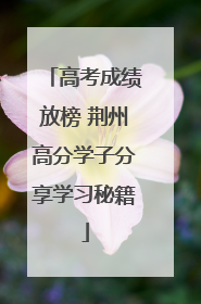 高考成绩放榜 荆州高分学子分享学习秘籍