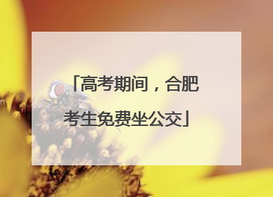 高考期间，合肥考生免费坐公交
