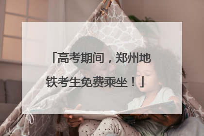 高考期间，郑州地铁考生免费乘坐！