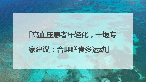 高血压患者年轻化，十堰专家建议：合理膳食多运动