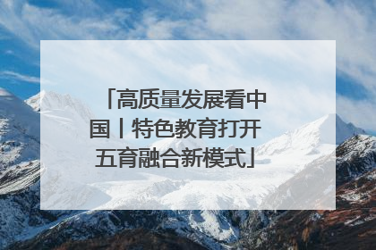 高质量发展看中国丨特色教育打开五育融合新模式
