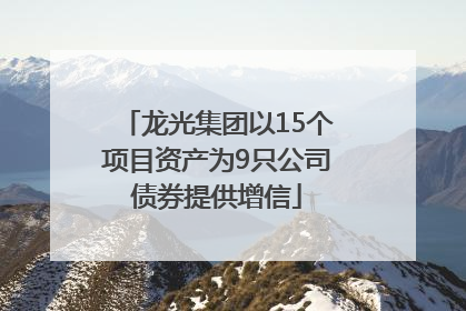 龙光集团以15个项目资产为9只公司债券提供增信