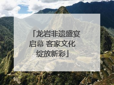 龙岩非遗盛宴启幕 客家文化绽放新彩