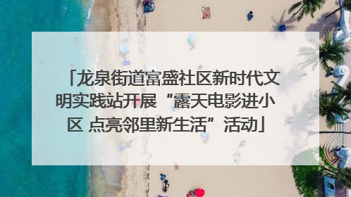 龙泉街道富盛社区新时代文明实践站开展“露天电影进小区 点亮邻里新生活”活动