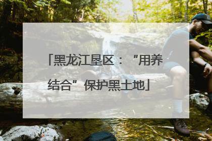 黑龙江垦区：“用养结合”保护黑土地