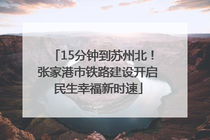 15分钟到苏州北！张家港市铁路建设开启民生幸福新时速