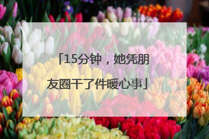15分钟，她凭朋友圈干了件暖心事