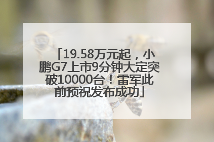 19.58万元起，小鹏G7上市9分钟大定突破10000台！雷军此前预祝发布成功