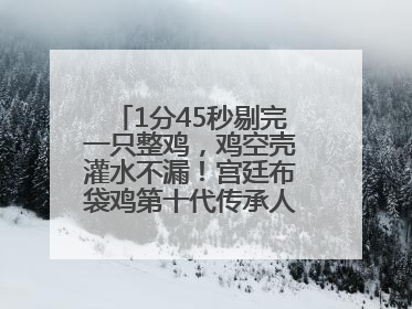 1分45秒剔完一只整鸡，鸡空壳灌水不漏！宫廷布袋鸡第十代传承人现场表演剔鸡骨