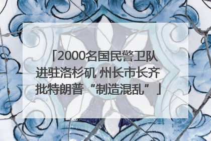 2000名国民警卫队进驻洛杉矶 州长市长齐批特朗普“制造混乱”