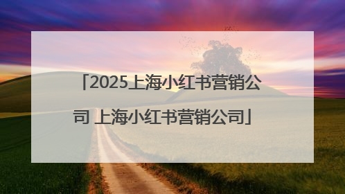 2025上海小红书营销公司 上海小红书营销公司