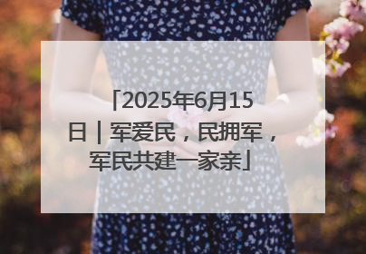 2025年6月15日｜军爱民，民拥军，军民共建一家亲