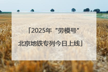 2025年“劳模号”北京地铁专列今日上线