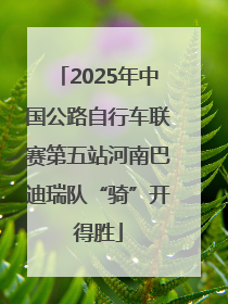 2025年中国公路自行车联赛第五站河南巴迪瑞队“骑”开得胜