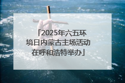 2025年六五环境日内蒙古主场活动在呼和浩特举办