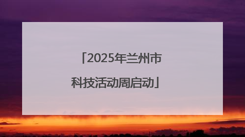 2025年兰州市科技活动周启动